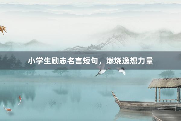 小学生励志名言短句，燃烧逸想力量