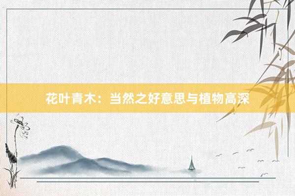 花叶青木：当然之好意思与植物高深