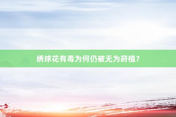 绣球花有毒为何仍被无为莳植？