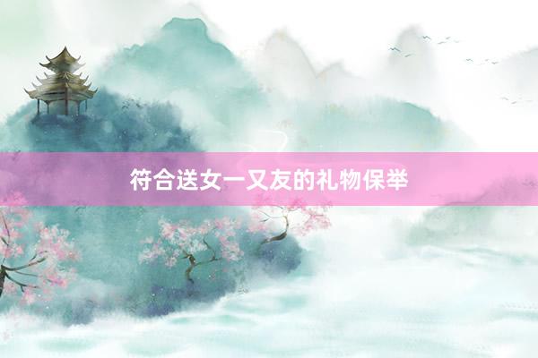 符合送女一又友的礼物保举