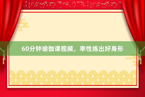 60分钟瑜伽课视频，率性练出好身形