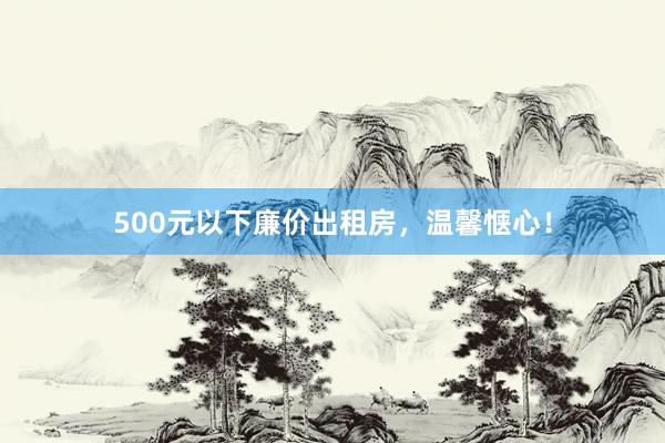 500元以下廉价出租房,温馨惬心!