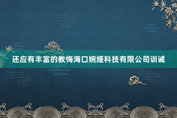 还应有丰富的教悔海口婉娅科技有限公司训诫