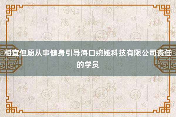 相宜但愿从事健身引导海口婉娅科技有限公司责任的学员