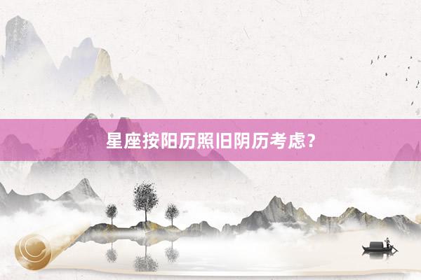 星座按阳历照旧阴历考虑？