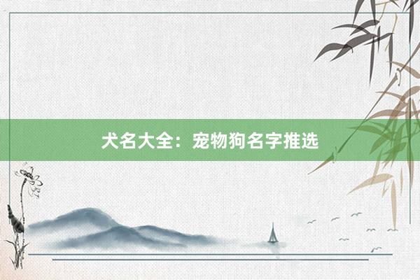 犬名大全：宠物狗名字推选
